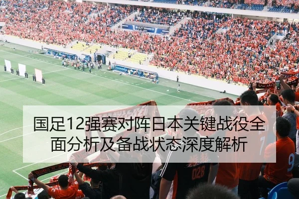 国足12强赛对阵日本关键战役全面分析及备战状态深度解析 - HTH SPORTS