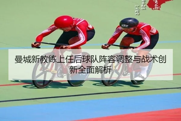 曼城新教练上任后球队阵容调整与战术创新全面解析 | HTH SPORTS