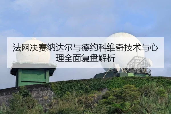 法网决赛纳达尔与德约科维奇技术与心理全面复盘解析（HTH SPORTS）
