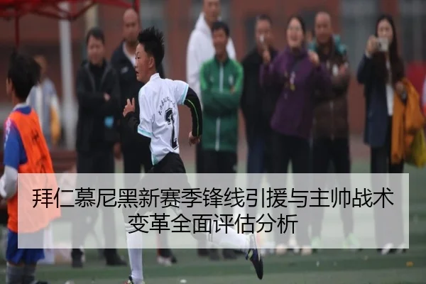 拜仁慕尼黑新赛季锋线引援与主帅战术变革全面评估分析（HTH SPORTS）